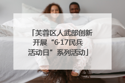 芙蓉区人武部创新开展“6·17民兵活动日”系列活动