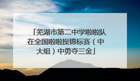 芜湖市第二中学啦啦队在全国啦啦操锦标赛（中大组）中勇夺三金