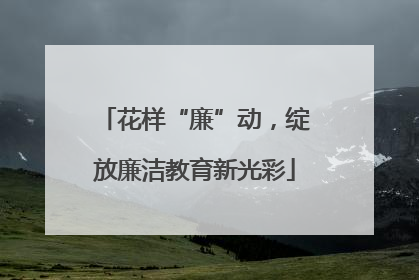 花样“廉”动，绽放廉洁教育新光彩
