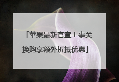 苹果最新官宣！事关换购享额外折抵优惠