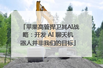 苹果高管捍卫其AI战略：开发 AI 聊天机器人并非我们的目标