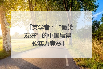英学者：“微笑友好”的中国赢得软实力竞赛