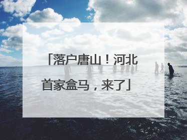 落户唐山！河北首家盒马，来了