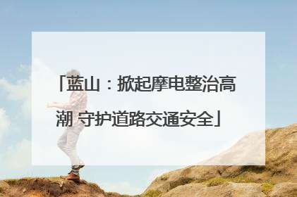 蓝山：掀起摩电整治高潮 守护道路交通安全