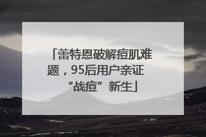蕾特恩破解痘肌难题，95后用户亲证“战痘”新生