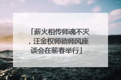 薪火相传师魂不灭，汪金权师德师风座谈会在蕲春举行