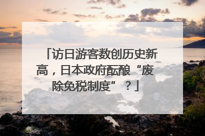 访日游客数创历史新高，日本政府酝酿“废除免税制度”？