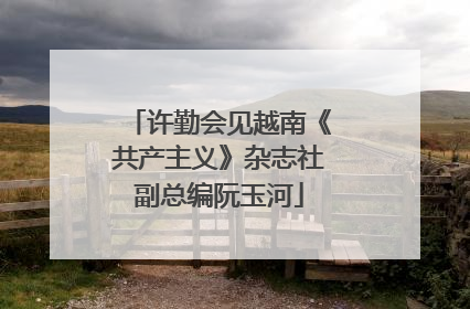 许勤会见越南《共产主义》杂志社副总编阮玉河