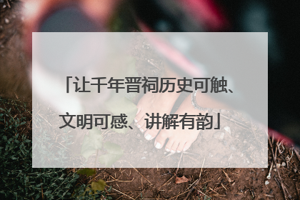 让千年晋祠历史可触、文明可感、讲解有韵