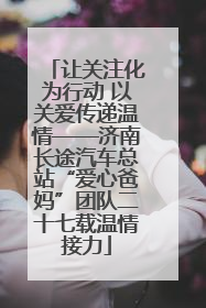 让关注化为行动 以关爱传递温情——济南长途汽车总站“爱心爸妈”团队二十七载温情接力