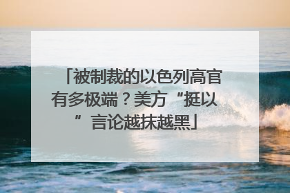 被制裁的以色列高官有多极端？美方“挺以”言论越抹越黑