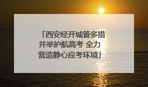 西安经开城管多措并举护航高考 全力营造静心应考环境