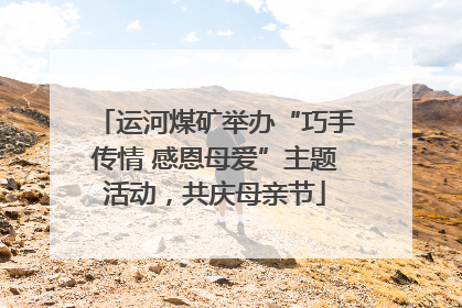 运河煤矿举办“巧手传情 感恩母爱”主题活动，共庆母亲节