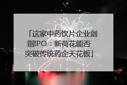 这家中药饮片企业剑指IPO：新荷花能否突破传统药企天花板