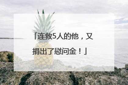 连救5人的他，又捐出了慰问金！