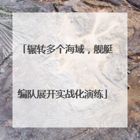 辗转多个海域，舰艇编队展开实战化演练