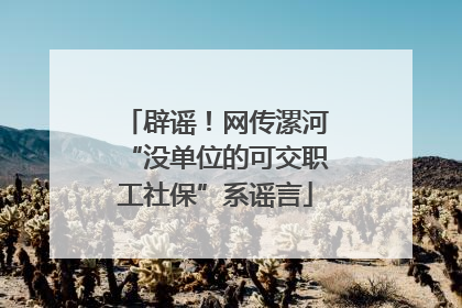 辟谣！网传漯河“没单位的可交职工社保”系谣言