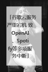 谷歌云服务严重宕机 致OpenAI、Spotify等多项服务中断