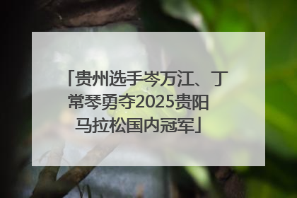 贵州选手岑万江、丁常琴勇夺2025贵阳马拉松国内冠军