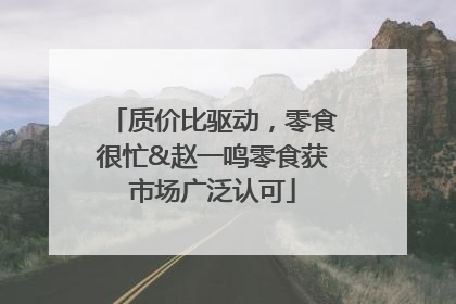 质价比驱动，零食很忙&赵一鸣零食获市场广泛认可