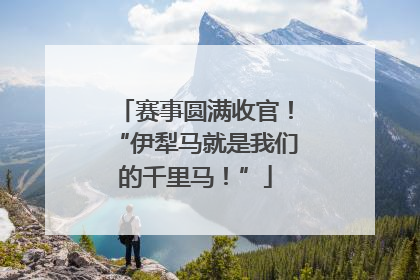 赛事圆满收官！“伊犁马就是我们的千里马！”