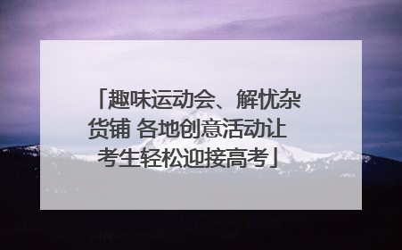 趣味运动会、解忧杂货铺 各地创意活动让考生轻松迎接高考