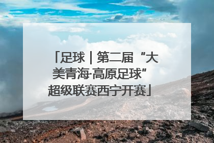 足球｜第二届“大美青海·高原足球”超级联赛西宁开赛