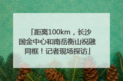 距离100km，长沙国金中心和南岳衡山祝融同框！记者现场探访