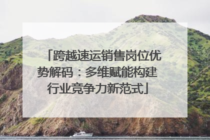 跨越速运销售岗位优势解码：多维赋能构建行业竞争力新范式