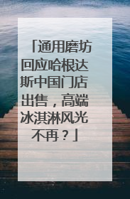 通用磨坊回应哈根达斯中国门店出售，高端冰淇淋风光不再？