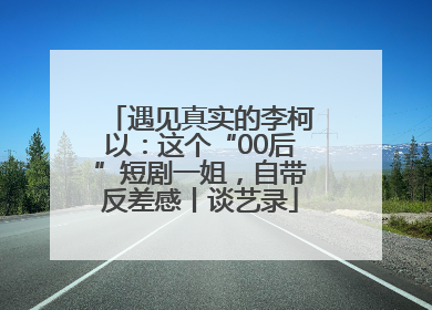 遇见真实的李柯以：这个“00后”短剧一姐，自带反差感丨谈艺录