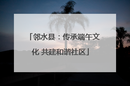 邻水县：传承端午文化 共建和谐社区