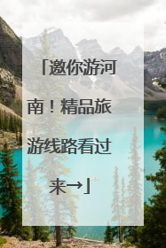 邀你游河南！精品旅游线路看过来→