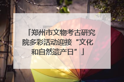 郑州市文物考古研究院多彩活动迎接“文化和自然遗产日”
