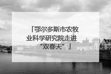 鄂尔多斯市农牧业科学研究院走进“双春天”