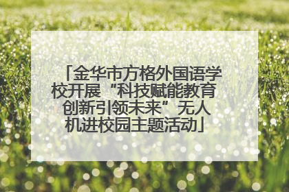 金华市方格外国语学校开展“科技赋能教育 创新引领未来”无人机进校园主题活动