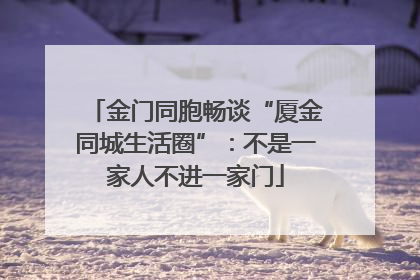 金门同胞畅谈“厦金同城生活圈”：不是一家人不进一家门
