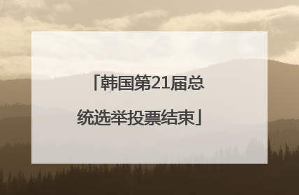 韩国第21届总统选举投票结束