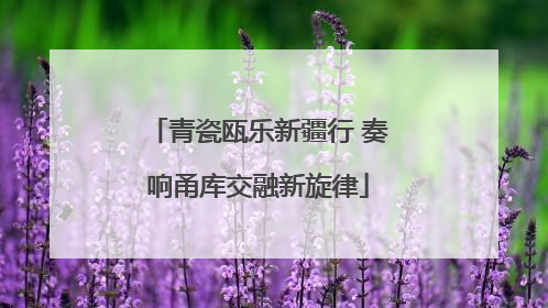 青瓷瓯乐新疆行 奏响甬库交融新旋律