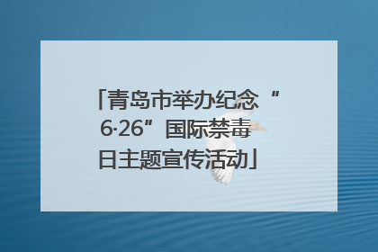 青岛市举办纪念“6·26”国际禁毒日主题宣传活动