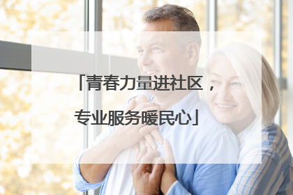 青春力量进社区，专业服务暖民心