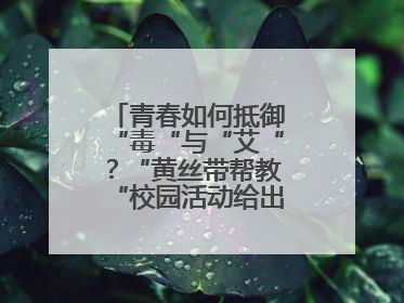 青春如何抵御“毒“与“艾“？“黄丝带帮教“校园活动给出硬核答案“