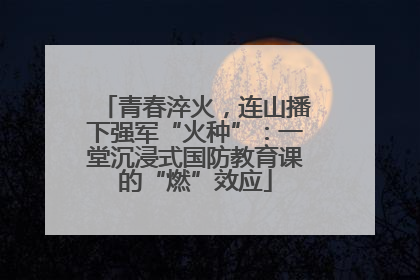 青春淬火，连山播下强军“火种”：一堂沉浸式国防教育课的“燃”效应