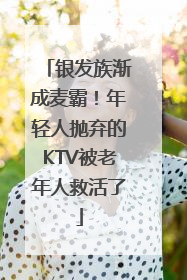 银发族渐成麦霸！年轻人抛弃的KTV被老年人救活了