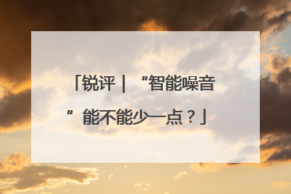 锐评｜“智能噪音”能不能少一点？