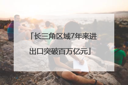 长三角区域7年来进出口突破百万亿元