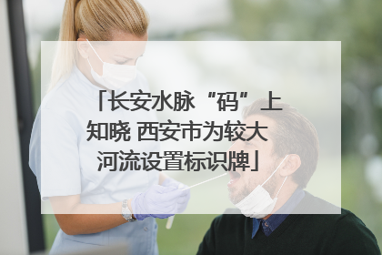 长安水脉“码”上知晓 西安市为较大河流设置标识牌