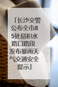 长沙交警公布全市85处易积水路口路段 发布暴雨天气交通安全提示