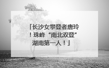 长沙女攀登者唐玲！珠峰“南北双登”湖南第一人！