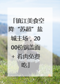 镇江美食空降“苏超”盐城主场，2000份锅盖面+ 肴肉免费吃